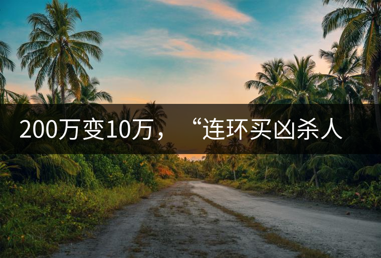 200萬變10萬，“連環(huán)買兇殺人”的背后究竟藏了什么秘密？