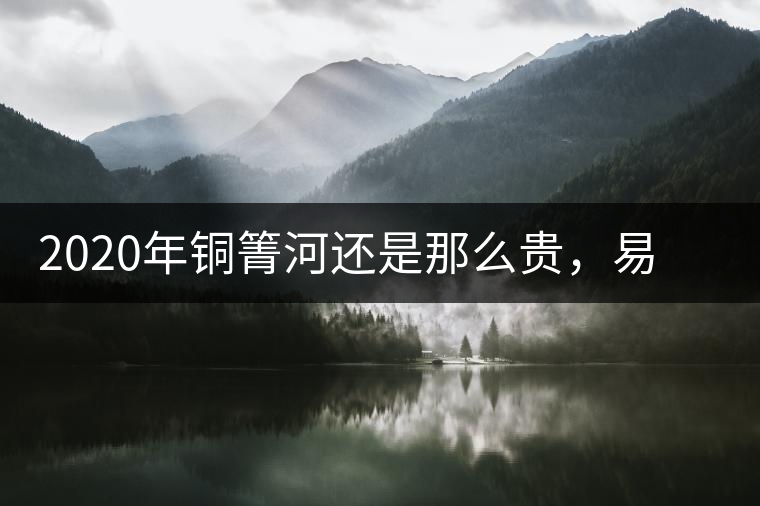 2020年銅箐河還是那么貴，易武銅箐河之行