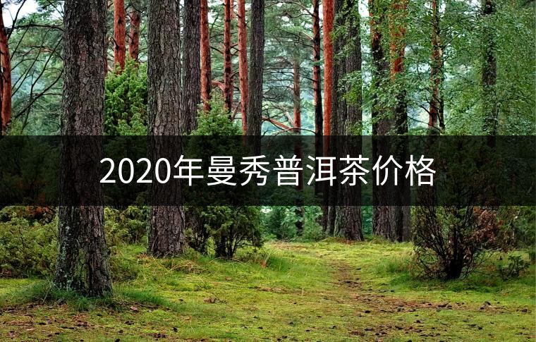 2020年曼秀普洱茶價格 2020年曼秀普洱茶價格