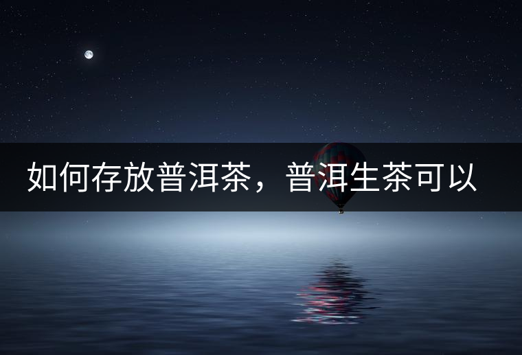 如何存放普洱茶，普洱生茶可以和普洱熟茶一起放嗎？不可以！