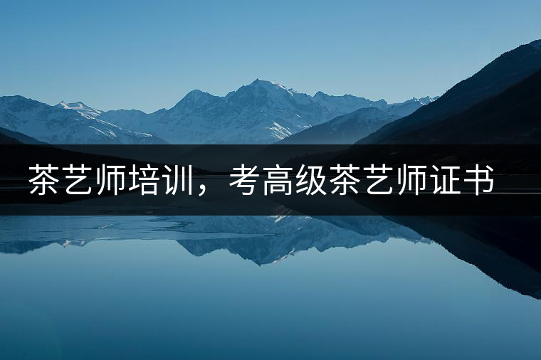 茶藝師培訓(xùn)，考高級(jí)茶藝師證書(shū)有什么好處？