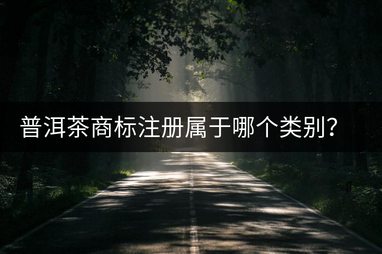 普洱茶商標注冊屬于哪個類別？注冊流程是什么？