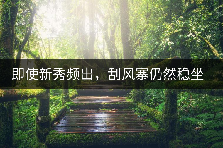 即使新秀頻出，刮風寨仍然穩(wěn)坐易武榜首，這是為何