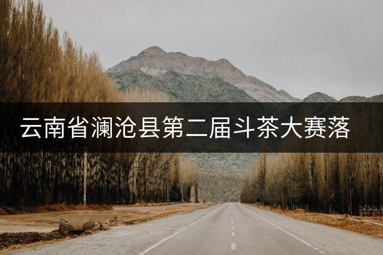 云南省瀾滄縣第二屆斗茶大賽落下帷幕 云南省瀾滄縣第二屆斗茶大賽落下帷幕