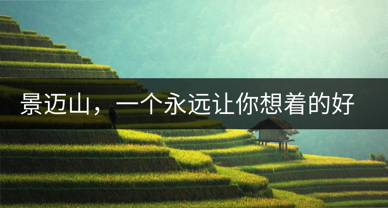 景邁山，一個永遠讓你想著的好地方