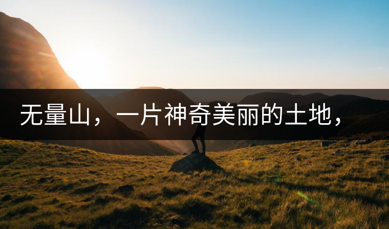 無量山，一片神奇美麗的土地，有壯美的普洱茶山