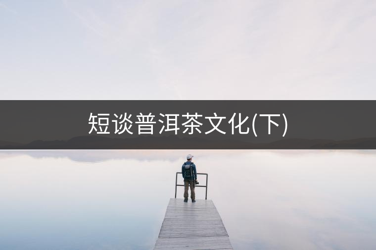 短談普洱茶文化(下) 短談普洱茶文化(下)