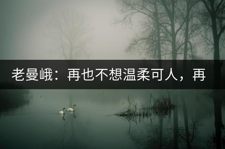 老曼峨：再也不想溫柔可人，再也不想低眉順眼