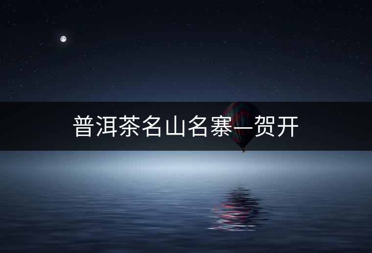 普洱茶名山名寨—賀開 普洱茶名山名寨—賀開