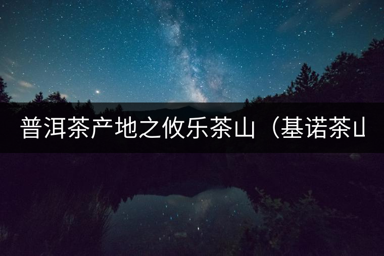 普洱茶產地之攸樂茶山(基諾茶山) 普洱茶產地之攸樂茶山(基諾茶山)
