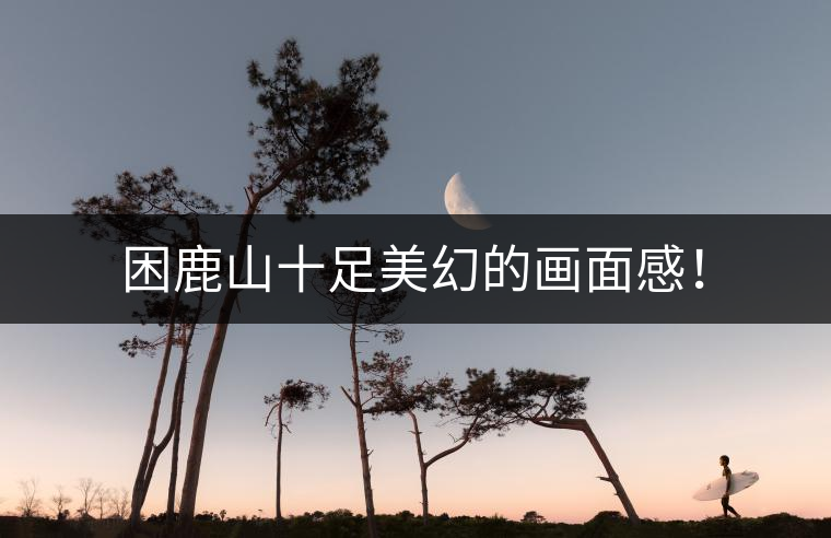 困鹿山十足美幻的畫(huà)面感！