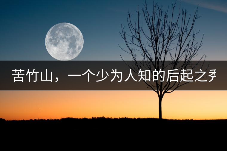 苦竹山，一個(gè)少為人知的后起之秀！