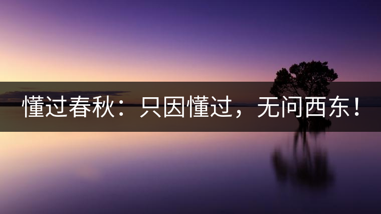 懂過春秋：只因懂過，無問西東！