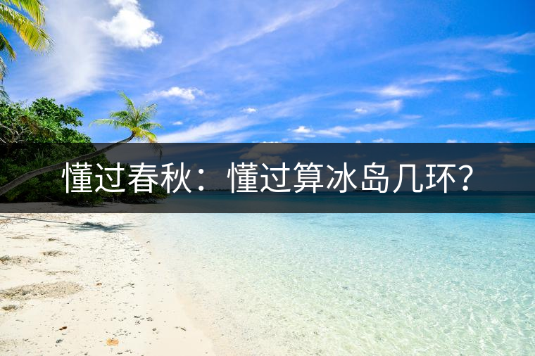 懂過春秋：懂過算冰島幾環(huán)？