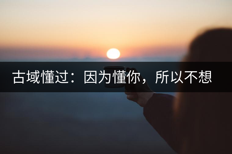 古域懂過(guò)：因?yàn)槎?，所以不想錯(cuò)過(guò)