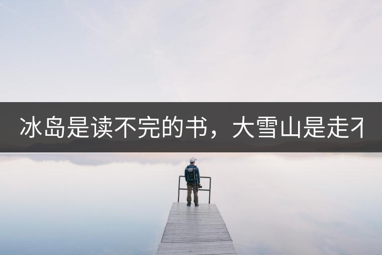 冰島是讀不完的書，大雪山是走不完的路！