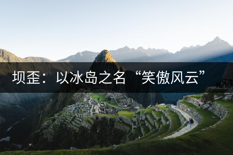 壩歪：以冰島之名“笑傲風云”，以山野氣韻“笑看風云”