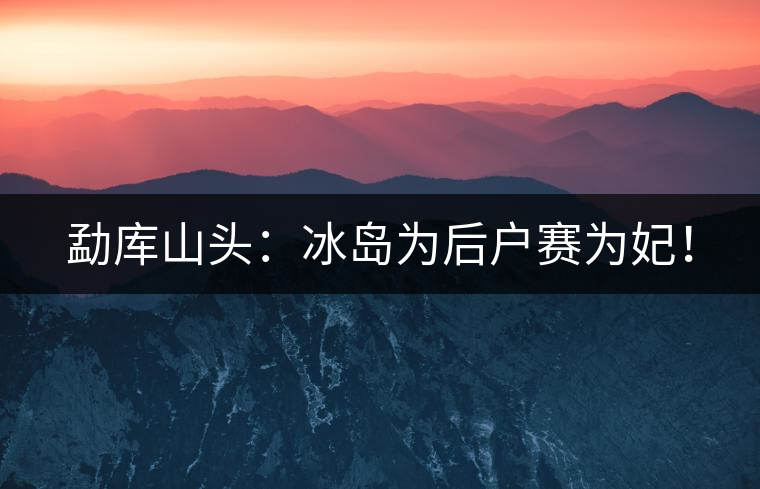 勐庫山頭：冰島為后戶賽為妃！