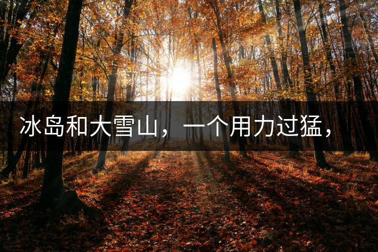 冰島和大雪山，一個(gè)用力過(guò)猛，一個(gè)用力不足，唯有它，堪當(dāng)大器！