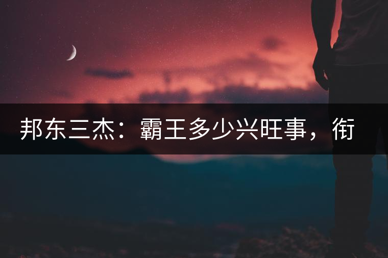 邦東三杰：霸王多少興旺事，銜杯樂圣稱避賢