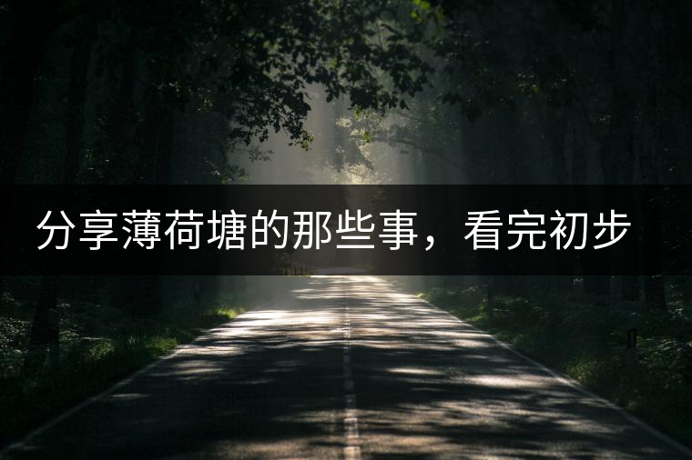 分享薄荷塘的那些事，看完初步認(rèn)識(shí)薄荷塘