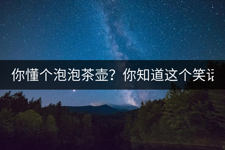 你懂個(gè)泡泡茶壺？你知道這個(gè)笑話嗎？