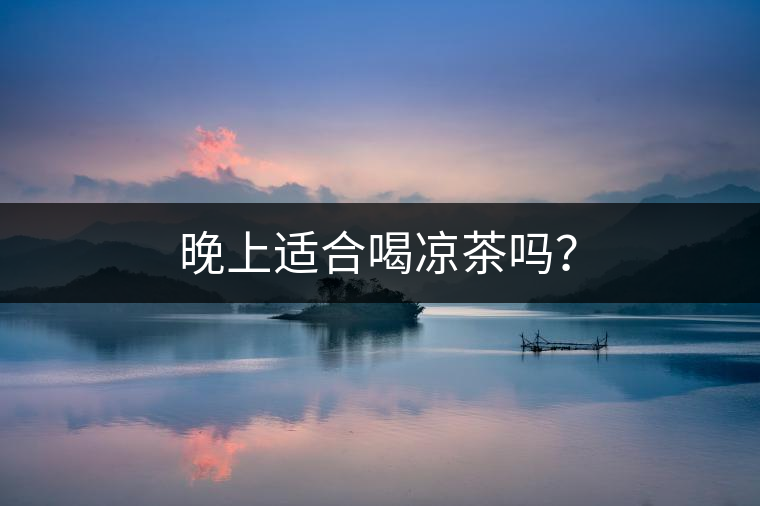 晚上適合喝涼茶嗎？