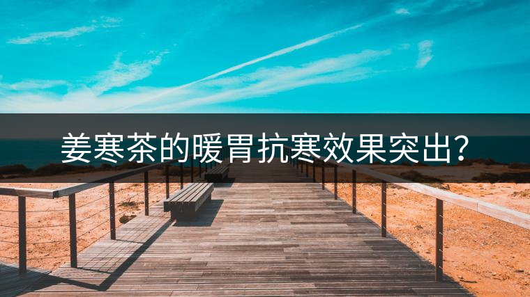 姜寒茶的暖胃抗寒效果突出？