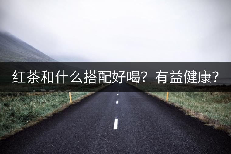 紅茶和什么搭配好喝？有益健康？