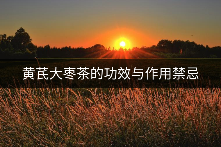 黃芪大棗茶的功效與作用禁忌 黃芪大棗茶的功效與作用禁忌