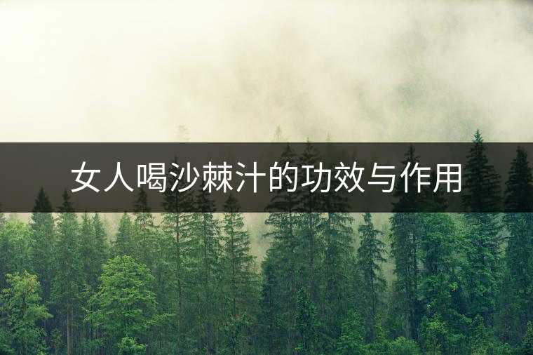 女人喝沙棘汁的功效與作用 女人喝沙棘汁的功效與作用