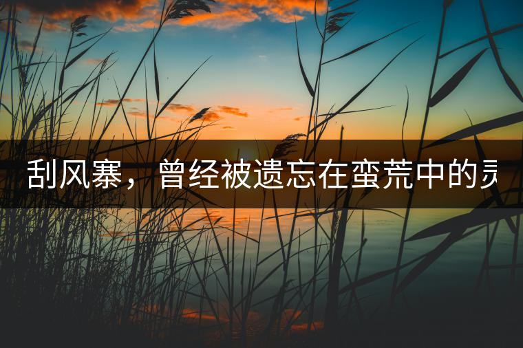 刮風(fēng)寨，曾經(jīng)被遺忘在蠻荒中的靈魂！