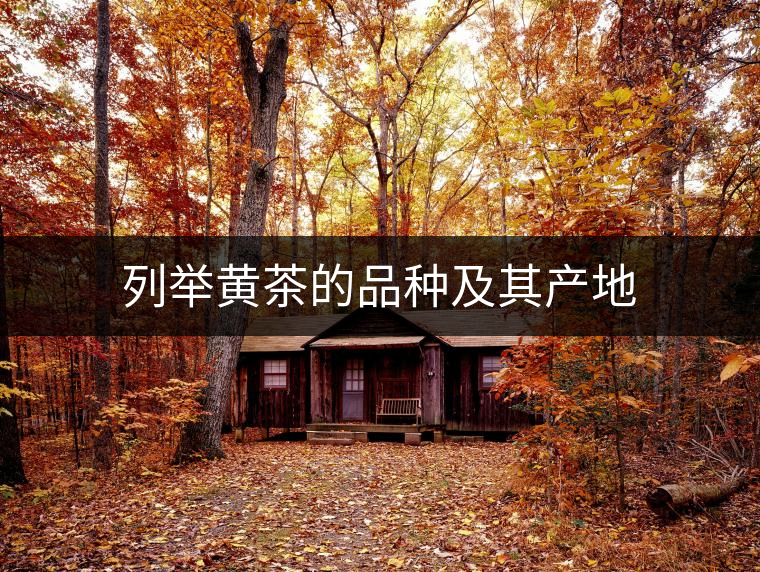 列舉黃茶的品種及其產(chǎn)地 列舉黃茶的品種及其產(chǎn)地
