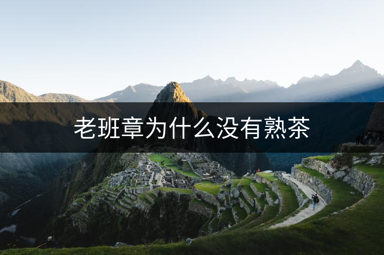 老班章為什么沒(méi)有熟茶
