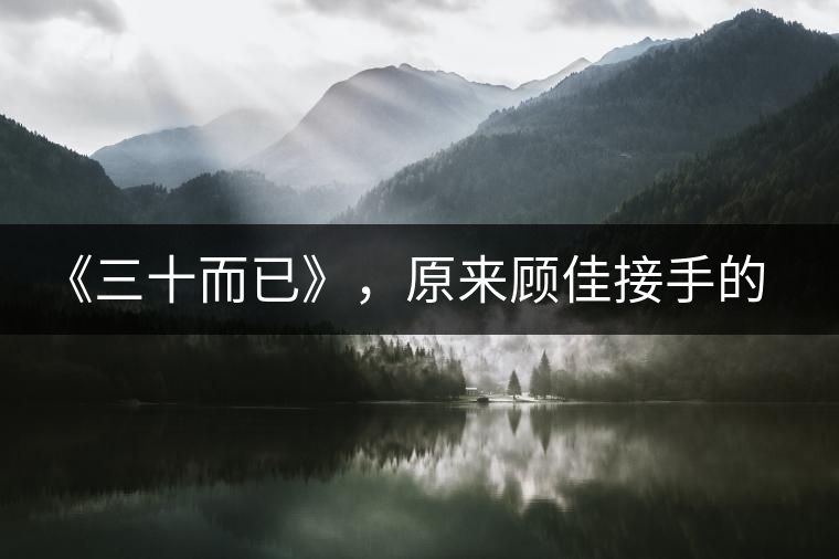 《三十而已》，原來顧佳接手的茶山就在這里？還有多部劇在拍！