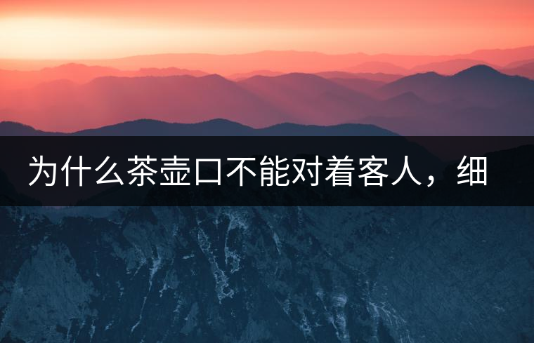 為什么茶壺口不能對著客人，細(xì)說茶桌禮儀