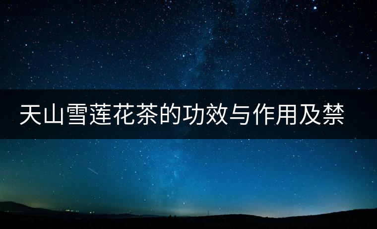 天山雪蓮花茶的功效與作用及禁忌