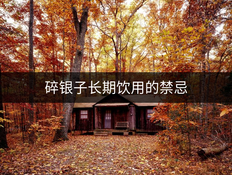 碎銀子長(zhǎng)期飲用的禁忌 碎銀子長(zhǎng)期飲用的禁忌