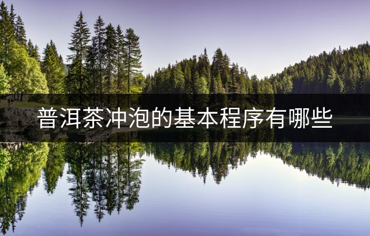 普洱茶沖泡的基本程序有哪些 普洱茶沖泡的基本程序有哪些