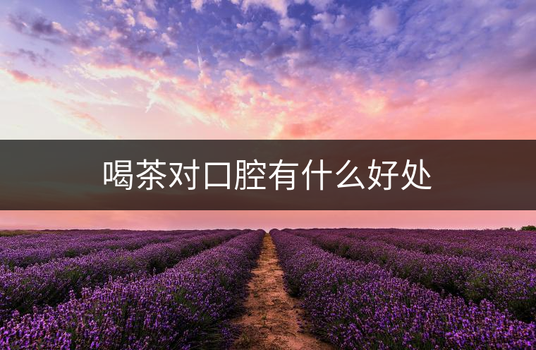 喝茶對(duì)口腔有什么好處