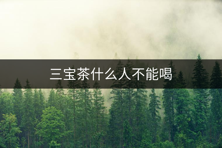 三寶茶什么人不能喝 三寶茶什么人不能喝