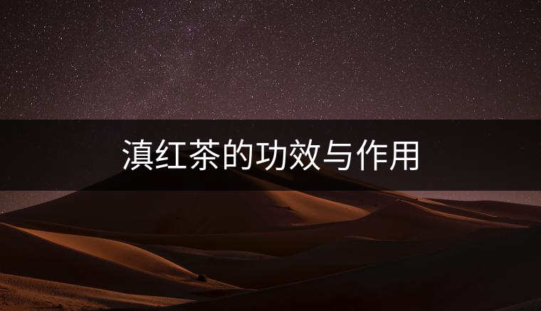 滇紅茶的功效與作用 滇紅茶的功效與作用