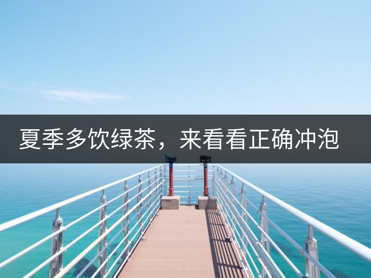 夏季多飲綠茶，來(lái)看看正確沖泡法