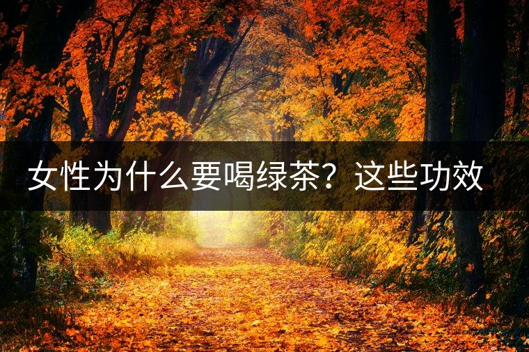 女性為什么要喝綠茶？這些功效令人無法拒絕