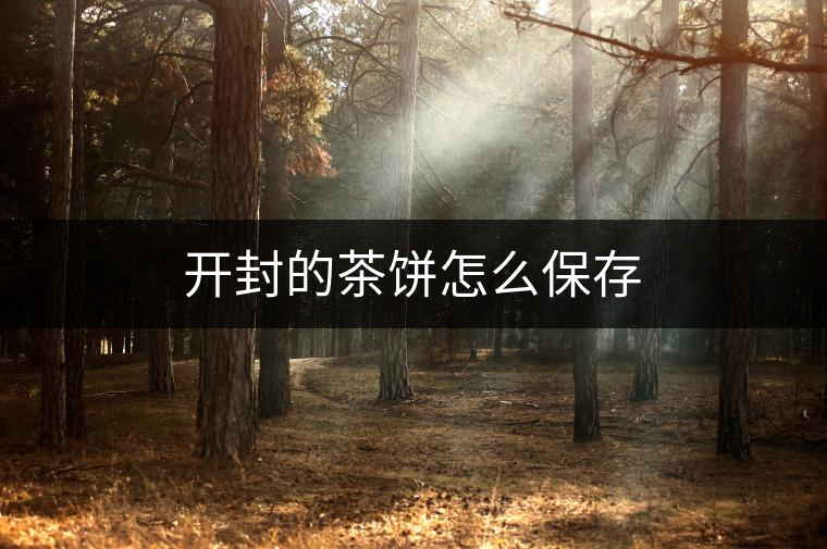 開封的茶餅怎么保存 開封的茶餅怎么保存
