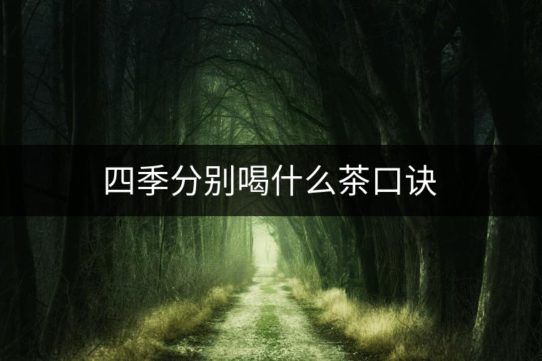 四季分別喝什么茶口訣 四季分別喝什么茶口訣