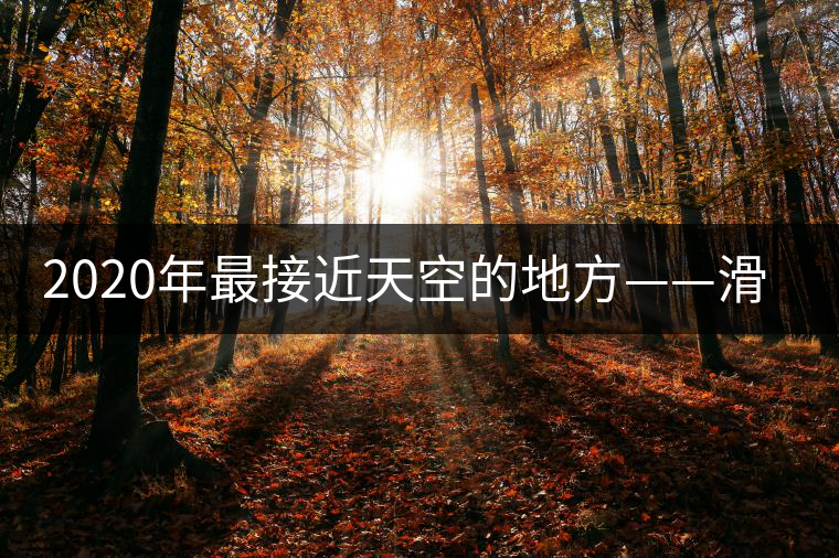 2020年最接近天空的地方——滑竹梁子。-易武中聘號(hào)