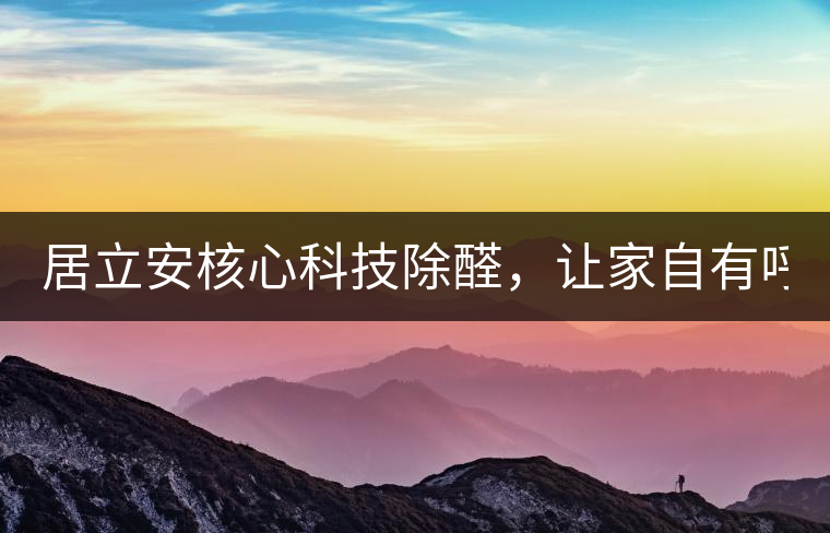 居立安核心科技除醛，讓家自有呼吸！