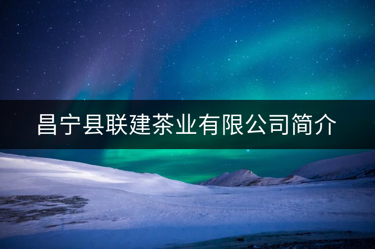 昌寧縣聯(lián)建茶業(yè)有限公司簡(jiǎn)介