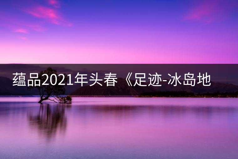 蘊(yùn)品2021年頭春《足跡-冰島地界》古樹普洱茶生茶好喝嗎？